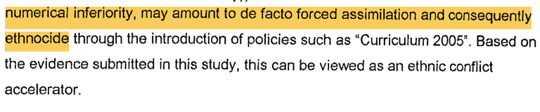 numerical inferiority, may amount to de facto forced assimilation and consequently ethnocide through the introduction of policies such as „Curriculum 2005“. Based on the evidence submitted in this study, this can be viewed as an ethnic conflict accelerato