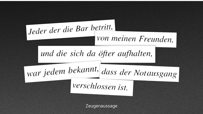 Ausschnitte einer Zeugenaussage liegen collageartig auf dunklem Hintergrund und beschreiben, dass allen bekannt war, dass der Notausgang der Bar verschlossen war.